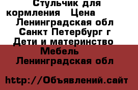 Стульчик для кормления › Цена ­ 3 050 - Ленинградская обл., Санкт-Петербург г. Дети и материнство » Мебель   . Ленинградская обл.